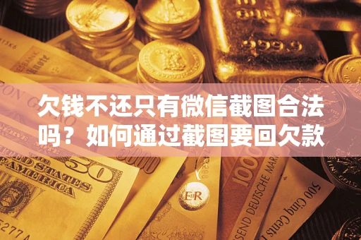 北京欠钱不还只有微信截图合法吗？如何通过截图要回欠款？