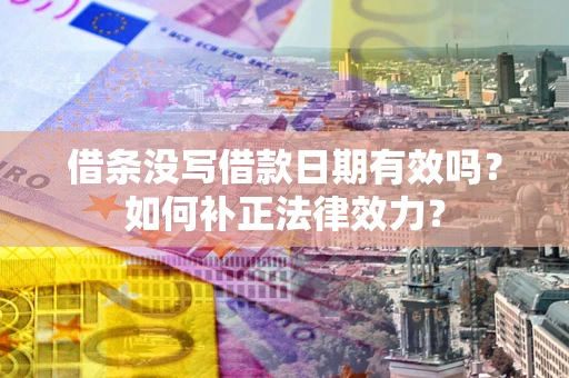 北京借条没写借款日期有效吗？如何补正法律效力？