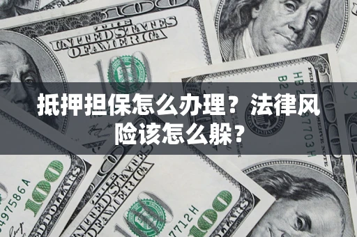 北京抵押担保怎么办理？法律风险该怎么躲？