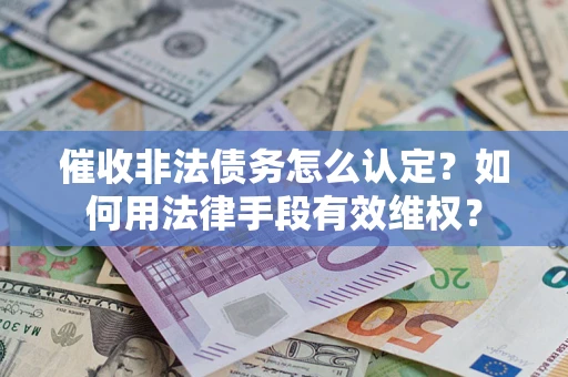 北京催收非法债务怎么认定？如何用法律手段有效维权？