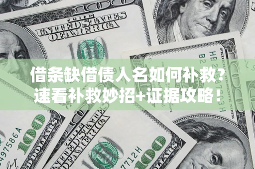 北京借条缺借债人名如何补救？速看补救妙招+证据攻略！