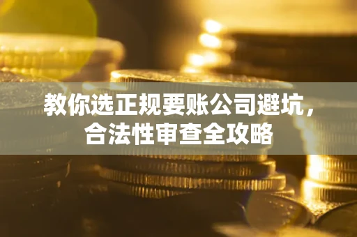 北京教你选正规要账公司避坑，合法性审查全攻略