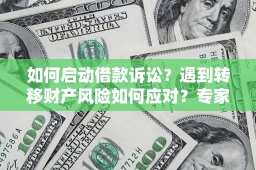 北京如何启动借款诉讼？遇到转移财产风险如何应对？专家解局支招
