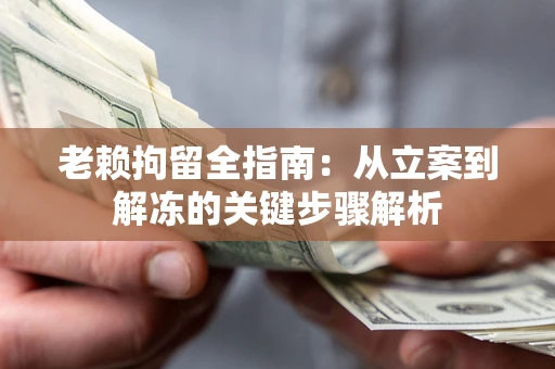 北京老赖拘留全指南：从立案到解冻的关键步骤解析