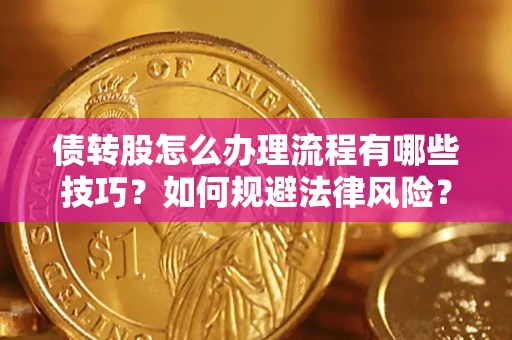 北京债转股怎么办理流程有哪些技巧？如何规避法律风险？