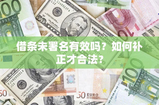北京借条未署名有效吗？如何补正才合法？