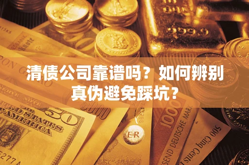北京清债公司靠谱吗？如何辨别真伪避免踩坑？