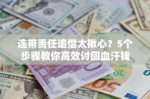 北京连带责任追偿太揪心？5个步骤教你高效讨回血汗钱