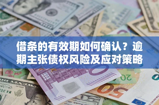 北京借条的有效期如何确认？逾期主张债权风险及应对策略？