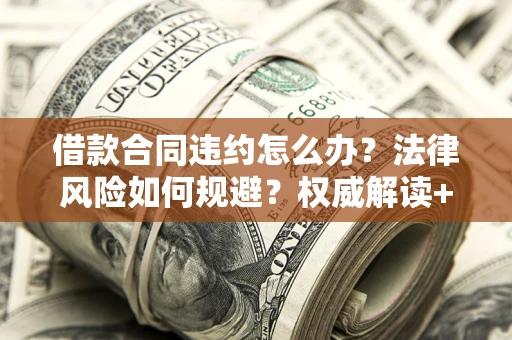 北京借款合同违约怎么办？法律风险如何规避？权威解读+实用指南