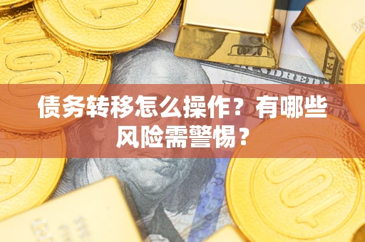 北京债务转移怎么操作？有哪些风险需警惕？