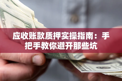 北京应收账款质押实操指南：手把手教你避开那些坑
