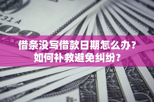 北京借条没写借款日期怎么办？如何补救避免纠纷？