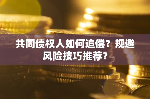 北京共同债权人如何追偿？规避风险技巧推荐？