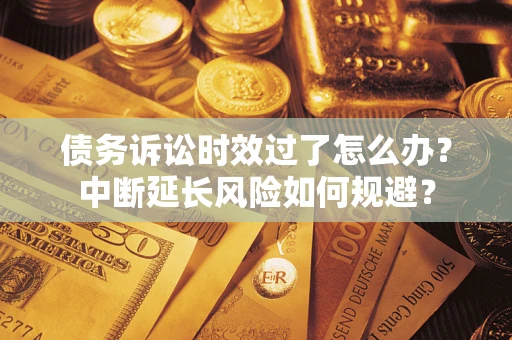 北京债务诉讼时效过了怎么办？中断延长风险如何规避？