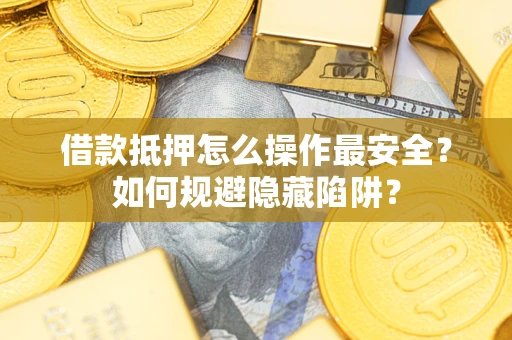 北京借款抵押怎么操作最安全？如何规避隐藏陷阱？