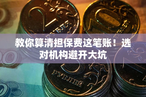 北京教你算清担保费这笔账！选对机构避开大坑