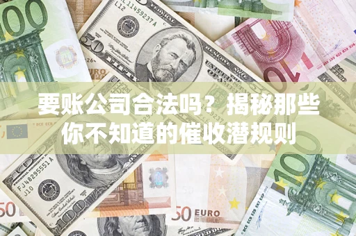 北京要账公司合法吗？揭秘那些你不知道的催收潜规则