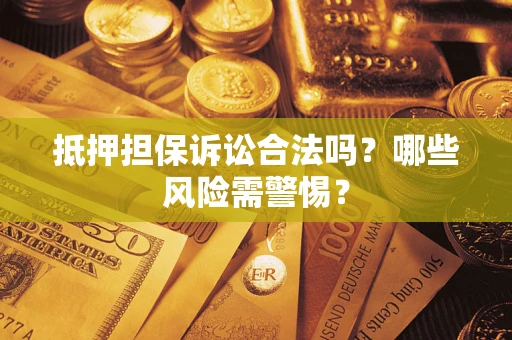 北京抵押担保诉讼合法吗？哪些风险需警惕？