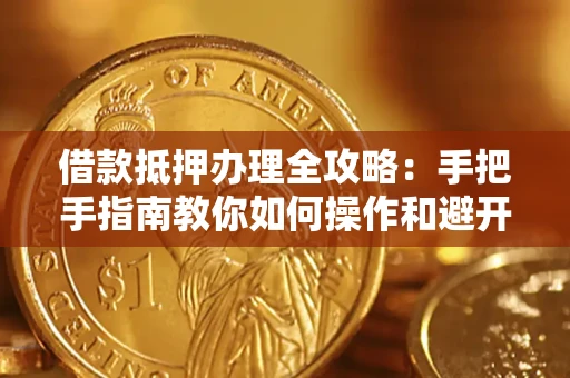 北京借款抵押办理全攻略：手把手指南教你如何操作和避开雷区