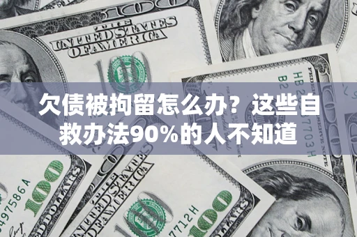 北京欠债被拘留怎么办？这些自救办法90%的人不知道