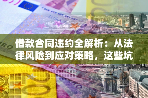 北京借款合同违约全解析：从法律风险到应对策略，这些坑别再踩！