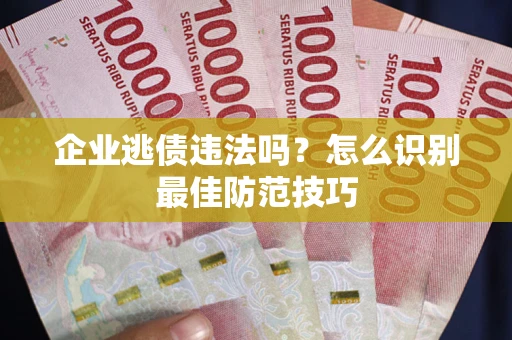 北京企业逃债违法吗？怎么识别最佳防范技巧