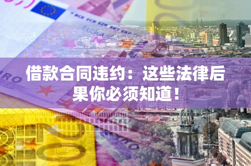北京借款合同违约：这些法律后果你必须知道！