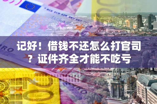 北京记好！借钱不还怎么打官司？证件齐全才能不吃亏