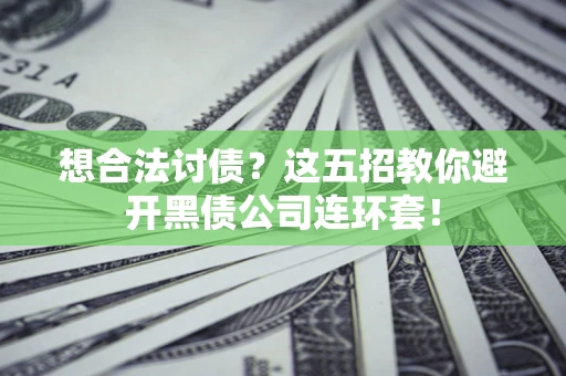 北京想合法讨债？这五招教你避开黑债公司连环套！