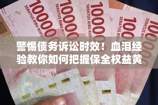 北京警惕债务诉讼时效！血泪经验教你如何把握保全权益黄金期