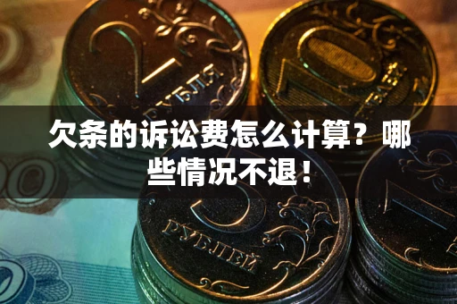 北京欠条的诉讼费怎么计算?哪些情况不退! 北京欠条的诉讼费怎么计算?哪些情况不退!