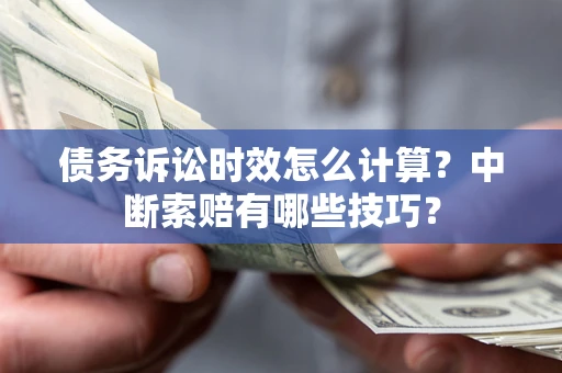 北京债务诉讼时效怎么计算？中断索赔有哪些技巧？