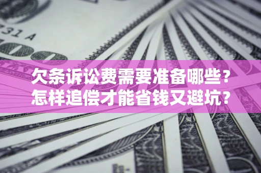 北京欠条诉讼费需要准备哪些？怎样追偿才能省钱又避坑？