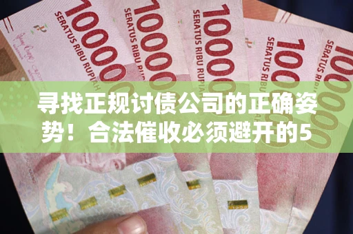 北京寻找正规讨债公司的正确姿势！合法催收必须避开的5大雷区