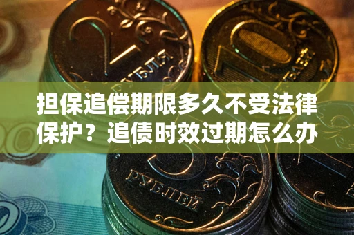 北京担保追偿期限多久不受法律保护？追债时效过期怎么办？