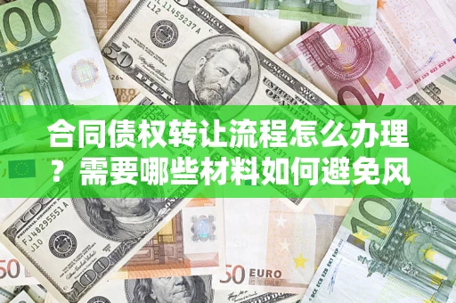 北京合同债权转让流程怎么办理？需要哪些材料如何避免风险？
