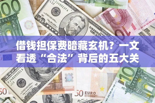 北京借钱担保费暗藏玄机？一文看透“合法”背后的五大关键陷阱