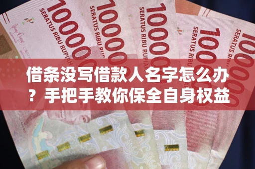 北京借条没写借款人名字怎么办？手把手教你保全自身权益