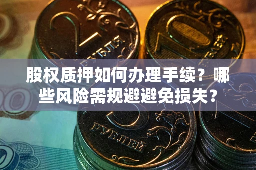 北京股权质押如何办理手续？哪些风险需规避避免损失？
