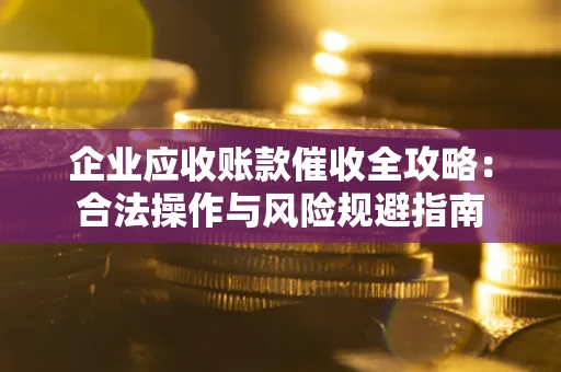 北京企业应收账款催收全攻略：合法操作与风险规避指南