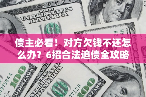 北京债主必看！对方欠钱不还怎么办？6招合法追债全攻略