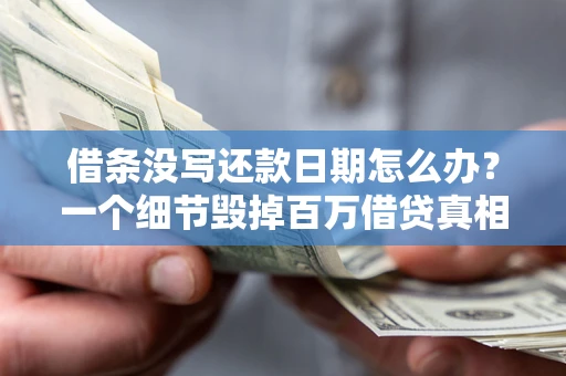 北京借条没写还款日期怎么办？一个细节毁掉百万借贷真相