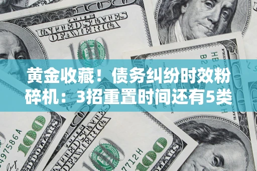 北京黄金收藏！债务纠纷时效粉碎机：3招重置时间还有5类不设年限的特殊债务