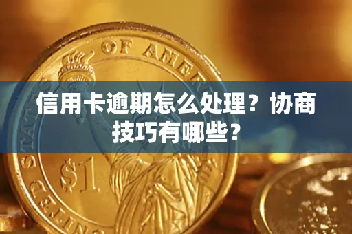 北京信用卡逾期怎么处理？协商技巧有哪些？