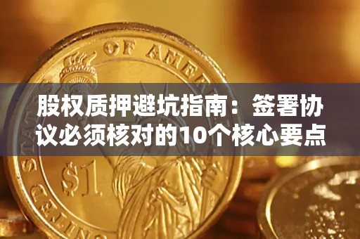 北京股权质押避坑指南:签署协议必须核对的10个核心要点 北京股权质押避坑指南:签署协议必须核对的10个核心要点