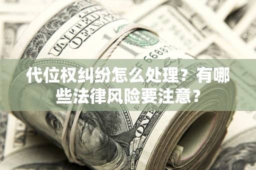 北京代位权纠纷怎么处理？有哪些法律风险要注意？