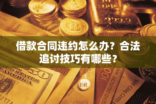 北京借款合同违约怎么办？合法追讨技巧有哪些？