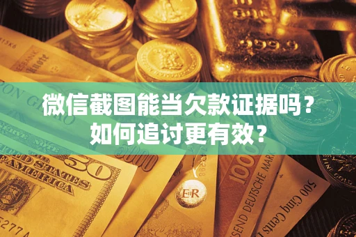 北京微信截图能当欠款证据吗？如何追讨更有效？