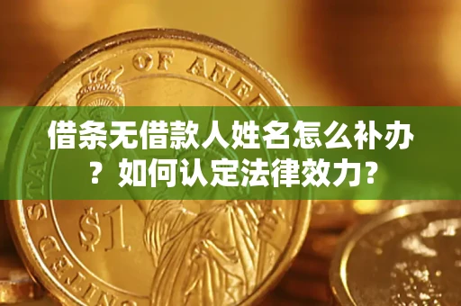 北京借条无借款人姓名怎么补办？如何认定法律效力？